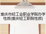 重庆市轻工业职业学院办学性质(重庆轻工职院性质)