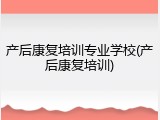 产后康复培训专业学校(产后康复培训)