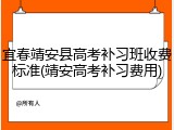 宜春靖安县高考补习班收费标准(靖安高考补习费用)