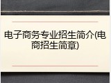 电子商务专业招生简介(电商招生简章)