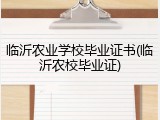 临沂农业学校毕业证书(临沂农校毕业证)