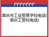 肇庆市工业贸易学校电话(肇庆工贸校电话)