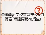 福建商贸学校官网技校招生简章(福建商贸校招生)