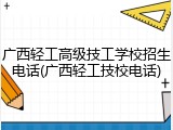 广西轻工高级技工学校招生电话(广西轻工技校电话)