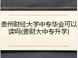 贵州财经大学中专毕业可以读吗(贵财大中专升学)