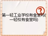 第一轻工业学校有食堂吗(一轻校有食堂吗)