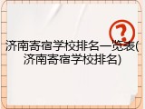 济南寄宿学校排名一览表(济南寄宿学校排名)