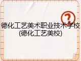德化工艺美术职业技术学校(德化工艺美校)