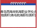 青岛西海岸航海职业学校占地面积(青岛航海职校面积)