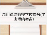 昆山福纳影视学校宿舍(昆山福纳宿舍)