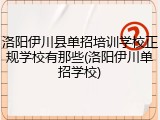 洛阳伊川县单招培训学校正规学校有那些(洛阳伊川单招学校)