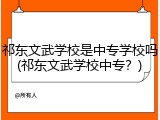 祁东文武学校是中专学校吗(祁东文武学校中专？)