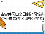 吉安井冈山全日制补习培训中心排名(井冈山补习排名)