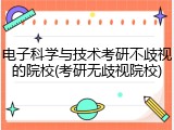 电子科学与技术考研不歧视的院校(考研无歧视院校)