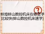 蚌埠蚌山数控机床在哪里学比较快(蚌山数控机床速学)