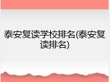 泰安复读学校排名(泰安复读排名)