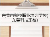 东莞市科技职业培训学校(东莞科技职校)