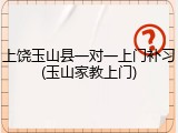 上饶玉山县一对一上门补习(玉山家教上门)