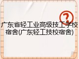 广东省轻工业高级技工学校宿舍(广东轻工技校宿舍)