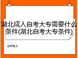 湖北成人自考大专需要什么条件(湖北自考大专条件)