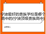 宁波最好的贵族学校是哪个高中的(宁波顶级贵族高中)