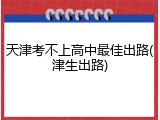 天津考不上高中最佳出路(津生出路)