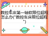 数控车床第一轴软限位超程怎么办("数控车床限位超程")