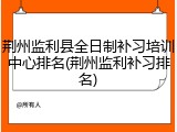 荆州监利县全日制补习培训中心排名(荆州监利补习排名)