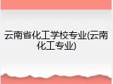 云南省化工学校专业(云南化工专业)