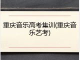 重庆音乐高考集训(重庆音乐艺考)