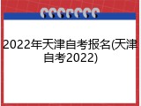 2022年天津自考报名(天津自考2022)