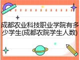成都农业科技职业学院有多少学生(成都农院学生人数)
