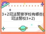 3+2司法警察学校有哪些(司法警校3+2)