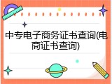 中专电子商务证书查询(电商证书查询)