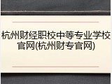 杭州财经职校中等专业学校官网(杭州财专官网)