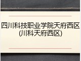 四川科技职业学院天府西区(川科天府西区)