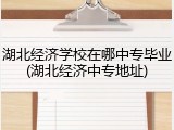 湖北经济学校在哪中专毕业(湖北经济中专地址)