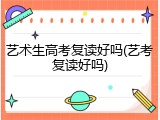 艺术生高考复读好吗(艺考复读好吗)