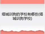 塔城训狗的学校有哪些(塔城训狗学校)