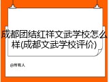 成都团结红祥文武学校怎么样(成都文武学校评价)