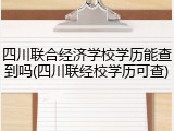 四川联合经济学校学历能查到吗(四川联经校学历可查)