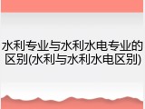 水利专业与水利水电专业的区别(水利与水利水电区别)