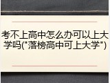 考不上高中怎么办可以上大学吗("落榜高中可上大学")