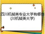四川机械类专业大学有哪些(川机械类大学)