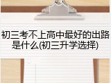 初三考不上高中最好的出路是什么(初三升学选择)