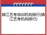 镇江艺考培训机构排行(镇江艺考机构排行)