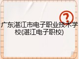 广东湛江市电子职业技术学校(湛江电子职校)
