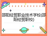 邵阳经贸职业技术学校(邵阳经贸职校)