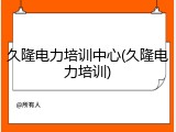 久隆电力培训中心(久隆电力培训)