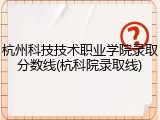 杭州科技技术职业学院录取分数线(杭科院录取线)